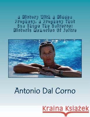 A History with a Hidden Prophecy, a Prophecy That Can Shape the Universe: Historic Memories of Feltre Antonio Da 9781492870272