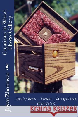 Creations in Wood Photo Gallery: Jewelry Boxes -- Screens -- Storage Ideas Joyce Zborowe 9781492871248 Createspace