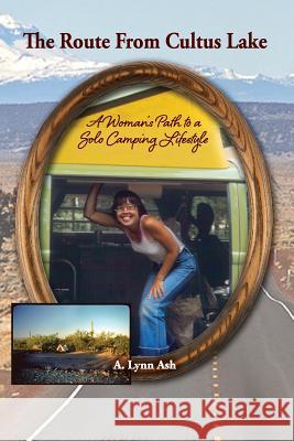 The Route from Cultus Lake: A Woman's Path to a Solo Camping Lifestyle A. Lynn Ash 9781492871415 Createspace