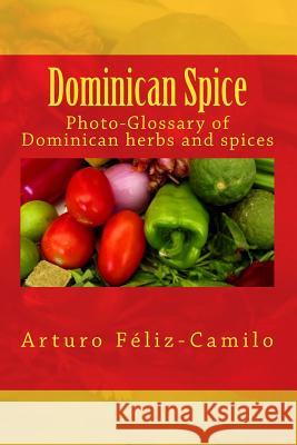 Dominican Spice: Photographic glossary of Dominican herbs and spices Feliz-Camilo, Arturo 9781492871699