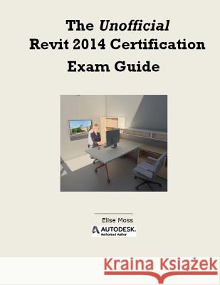 The Unofficial Revit 2014 Certification Guide Elise Moss 9781492873693 Createspace