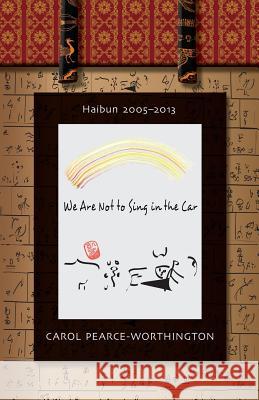 We Are Not To Sing in the Car: Haibun 2005-2013 Pearce-Worthington, Carol 9781492873839 Createspace