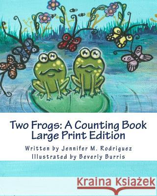 Two Frogs: A Counting Book: Large Print Edition Jennifer M. Rodriguez Beverly Burris 9781492875437 Createspace