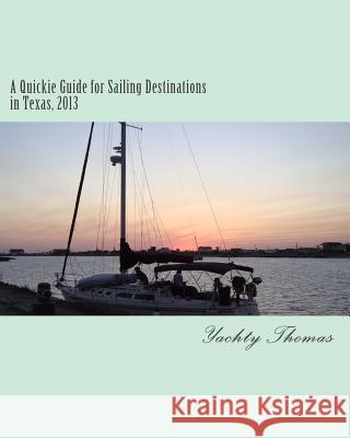 A Quickie Guide for Sailing Destinations in Texas, 2013 Yachty Thomas J. Thomas 9781492875536 Createspace