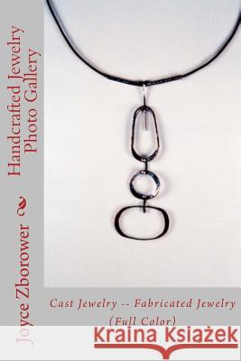 Handcrafted Jewelry Photo Gallery: Cast Jewelry -- Fabricated Jewelry Joyce Zborowe 9781492875543 Createspace