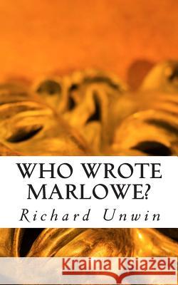 Who Wrote Marlowe?: The Mystery of Christopher Marlowe Richard Unwin 9781492877264 Createspace