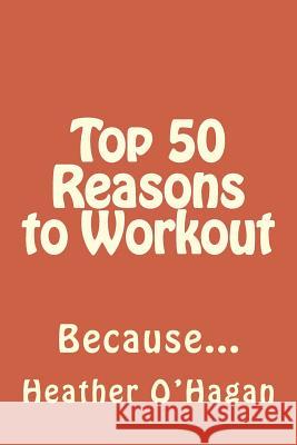Top 50 Reasons to Workout: Because... Heather E. O'Hagan 9781492878346 Createspace