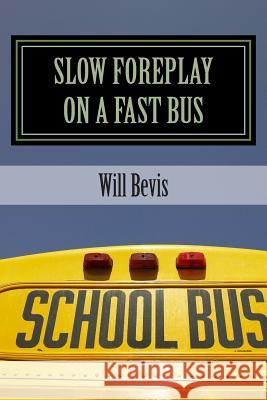 Slow Foreplay on a Fast Bus: What Your Pre-Teens May Be Doing on Those Long School Trips. Will Bevis 9781492878544 Createspace