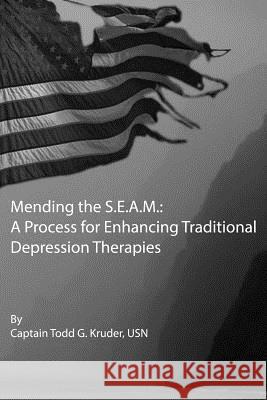 Mending the S.E.A.M.: A Process for Enhancing Traditional Depression Therapies Capt Todd G. Kruder Mrs Sharon T. Kruder 9781492882091 Createspace