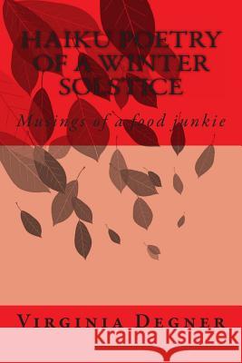 Haiku Poetry of a Winter Solstice: Musings of a food junkie Degner, Virginia R. 9781492882831