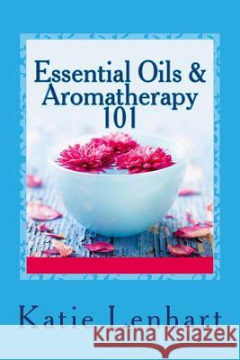 Essential Oils & Aromatherapy 101: Top Beauty Secrets for Your Health Katie Lenhart 9781492884569 Frommer's
