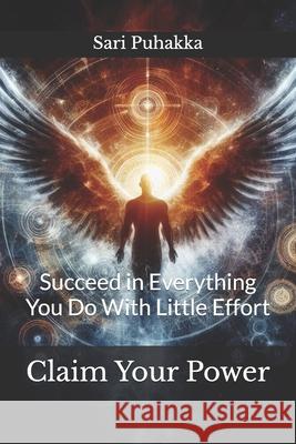 Claim Your Power: Succeed in Everything You Do With Little Effort Puhakka, Sari a. 9781492885214 Createspace