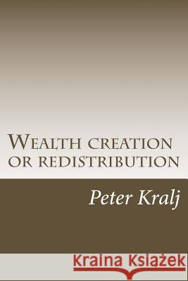 Wealth creation or redistribution: How a select group profit at the expense of the rest. Kralj, Peter 9781492886440