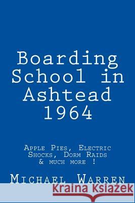 Boarding School in Ashtead 1964: Apple Pies, Electric Shocks, School Meals Rebellion and much more! Warren, Michael 9781492887164