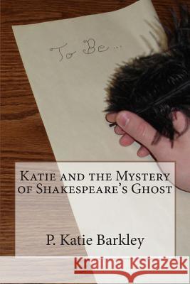 Katie and the Mystery of Shakespeare's Ghost P. Katie Barkley 9781492889427 Createspace