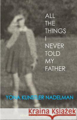 All the Things I Never Told My Father Yona Nadelman 9781492890263 Createspace