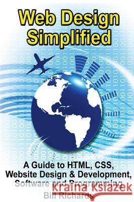 Web Design Simplified: A Guide to HTML, CSS, Website Design & Development, Software and Programming Richards, Bill 9781492890416 Createspace