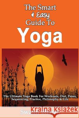 The Smart & Easy Guide To Yoga: The Ultimate Yoga Book For Workouts, Diet, Poses, Sequencing, Practice, Philosophy & Life Bhajan, Swami 9781492891086 Createspace