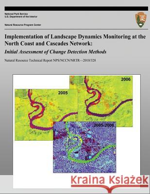 Implementation of Landscape Dynamics Monitoring at the North Coast and Cascades Network: Initial Assessment of Change Detection Methods National Park Service 9781492893004 Createspace