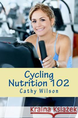 Cycling Nutrition 102: Fast Weight Loss Cathy Wilson 9781492894315 Createspace