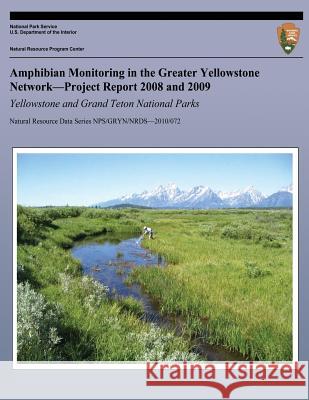 Amphibian Monitoring in the Greater Yellowstone Network?Project Report 2008 and 2009 Yellowstone and Grand Teton National Parks National Park System 9781492894872 Createspace