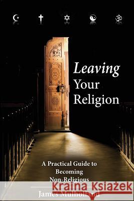 Leaving Your Religion: A Practical Guide To Becoming Non-Religious Mulholland, James 9781492896791 Createspace