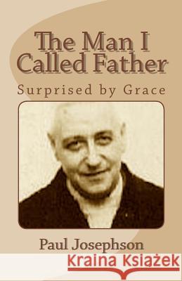 The Man I Called Father: Surprised by Grace Paul R. Josephson 9781492896876 Createspace