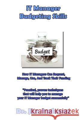IT Manager Budgeting Skills: How IT Managers Can Request, Manage, Use, And Track Their Funding Anderson, James 9781492898344