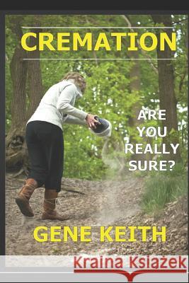 Cremation: Are you really sure? Keith, Gene 9781492900511 Createspace