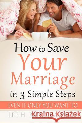 How To Save Your Marriage In 3 Simple Steps: Even If Only YOU Want To! Baucom Ph. D., Lee H. 9781492902430