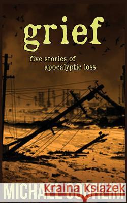 Grief: Five Stories of Apocalyptic Loss Michael Coorlim 9781492903208 Createspace