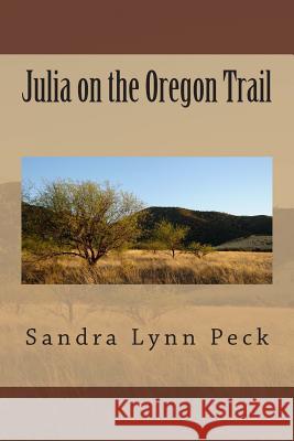 Julia on the Oregon Trail Sandra Lynn Peck 9781492903291 Createspace