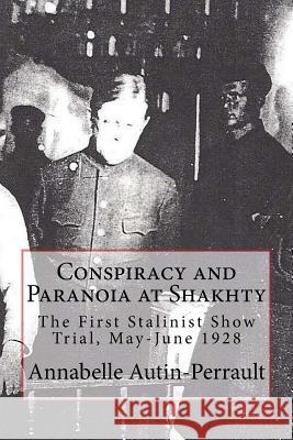 Conspiracy and Paranoia at Shakhty: The First Stalinist Show Trial, May - June 1928 Annabelle Valerie Autin-Perrault 9781492904335 Createspace