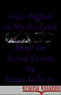 Texas Bigfoot In My Backyard: Based On Actual Events Sullivan, Susan 9781492907428