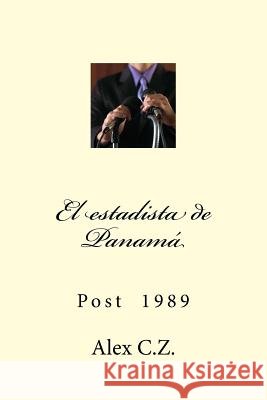 El estadista de Panamá: Post 1989 Z, Alex C. 9781492907800 Createspace Independent Publishing Platform