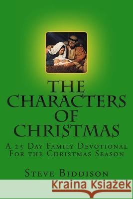 The Characters of Christmas: Family Devotions for the Christmas Season Steve Biddison 9781492909323 Createspace