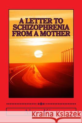 A Letter to Schizophrenia From A Mother: A Mother Recollects Her Children's Twenty-Two Year Journey with Mental Illness King, Alyse 9781492910749 Createspace