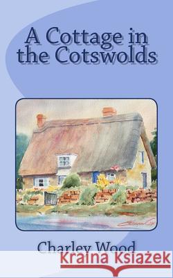 A Cottage in the Cotswolds Charley Wood 9781492913245 Createspace