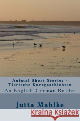 Animal Short Stories - Tierische Kurzgeschichten: A dual-language reader Mahlke M. a., Jutta J. 9781492914525