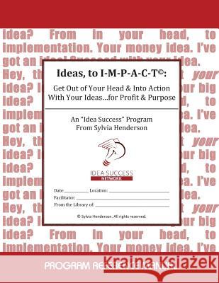 Ideas, to I-M-P-A-C-T(c): : Get Out of Your Head & Into Action With Your Ideas...for Profit & Purpose Henderson, Sylvia 9781492918141 Createspace Independent Publishing Platform