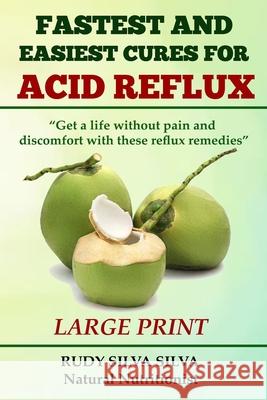 Fastest and Easiest Cures for Acid Reflux: Large Print: Get a life without pain and discomfort with these reflux remedies Silva, Rudy Silva 9781492920212