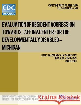 Evaluation of Resident Aggression Toward Staff in a Center for the Developmentally Disabled - Michigan: Health Hazard Evaluation Report: HETA 2008-004 Glloway, Ellen 9781492921806 Createspace