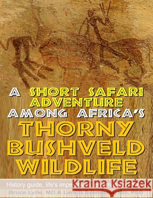 A Short Safari Adventure Among Africa's Thorny Bushveld Wildlife: Vol 1: History Guide, Life's Imperatives, Enigmas, and Travel Bruce W. Lytl Ph. Lars G. Svensso 9781492921950 Createspace