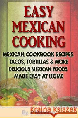 Easy Mexican Cooking: Mexican Cooking Recipes Made Simple At Home Mahoney, J. 9781492922193