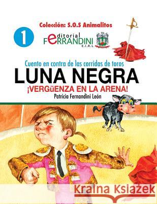 Cuento en contra de las corridas de toros: LUNA NEGRA. ¡Vergüenza en la arena! Leon, Patricia Fernandini 9781492922315 Createspace