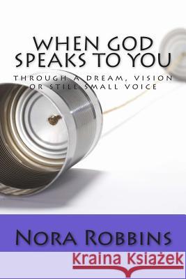 When God Speaks To You: through a dream, vision or still small voice Robbins, Nora 9781492923886 Createspace
