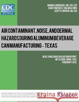 Air Contaminant, Noise, and Dermal Hazards during Aluminum Beverage Can Manufacturing - Texas: Health Hazard Evaluation Report: HETA 2008-0099-3152 West, Christine 9781492924586 Createspace