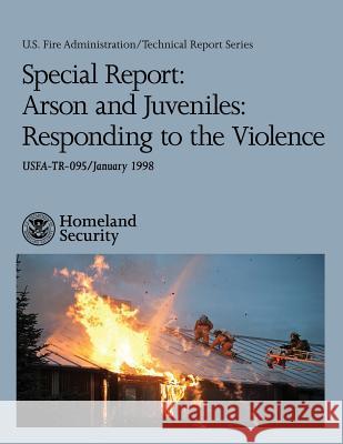 Special Report: Arson and Juveniles: Responding to the Violence U. S. Department of Homeland Security U. S. Fire Administration 9781492925903