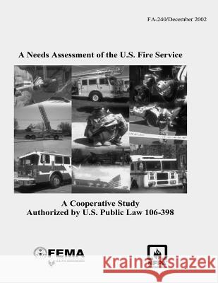 A Needs Assessment of the U.S. Fire Service: A Cooperative Study Authorized by U.S. Public Law 106-398 Federal Emergency Managemen U. S. Fire Administration 9781492926085