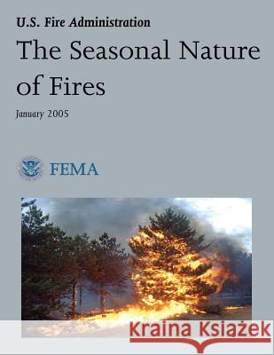 The Seasonal Nature of Fires U. S. Department of Homeland Security Federal Emergency Managemen U. S. Fire Administration 9781492926481